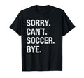 Sorry Cant Soccer Bye Soccer Lovers T-Shirt - Trendy Graphic Men Women - T-Shirt, Sweatshirt, Hoodie