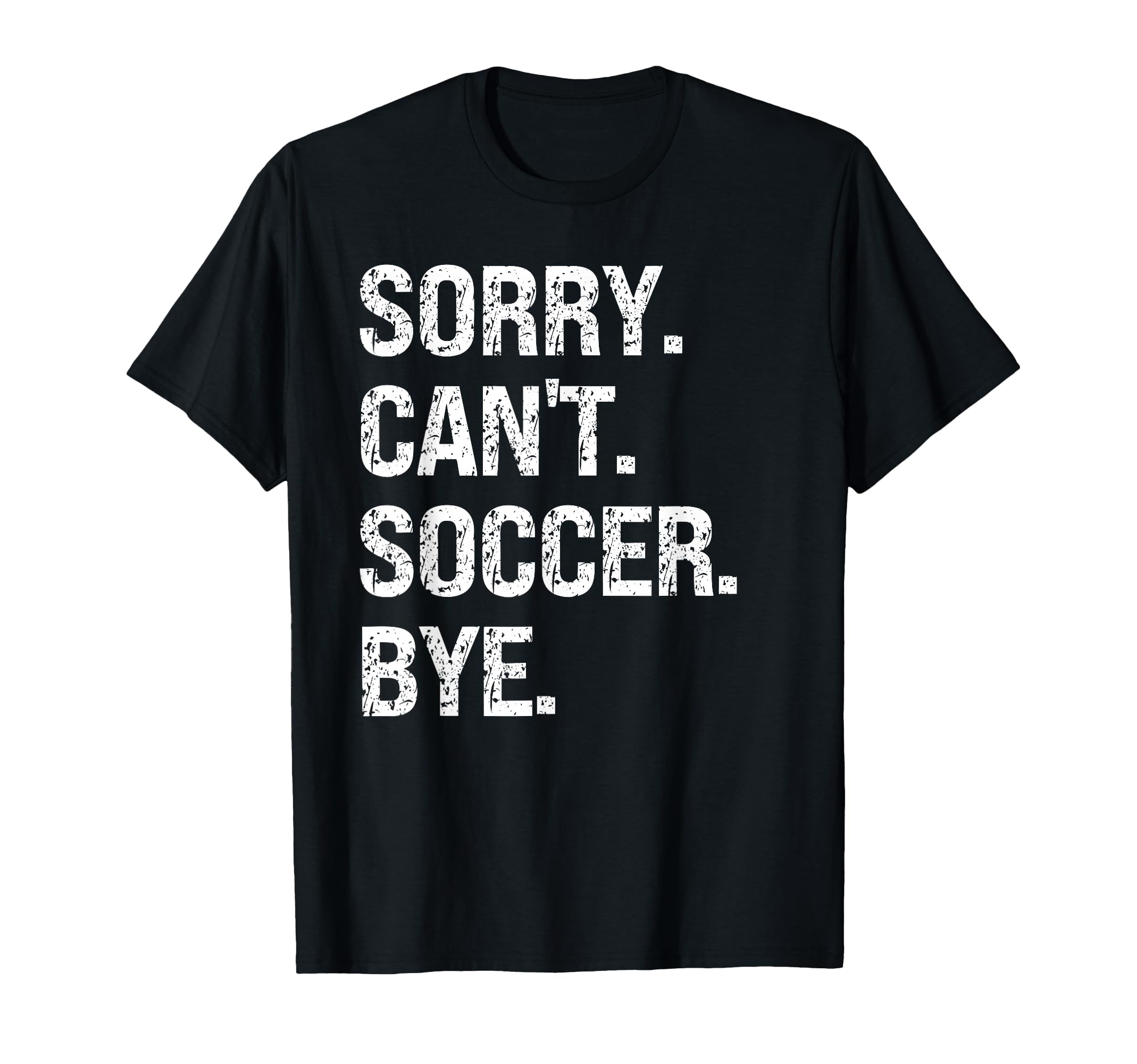 Sorry Cant Soccer Bye Soccer Lovers T-Shirt - Trendy Graphic Men Women - T-Shirt, Sweatshirt, Hoodie
