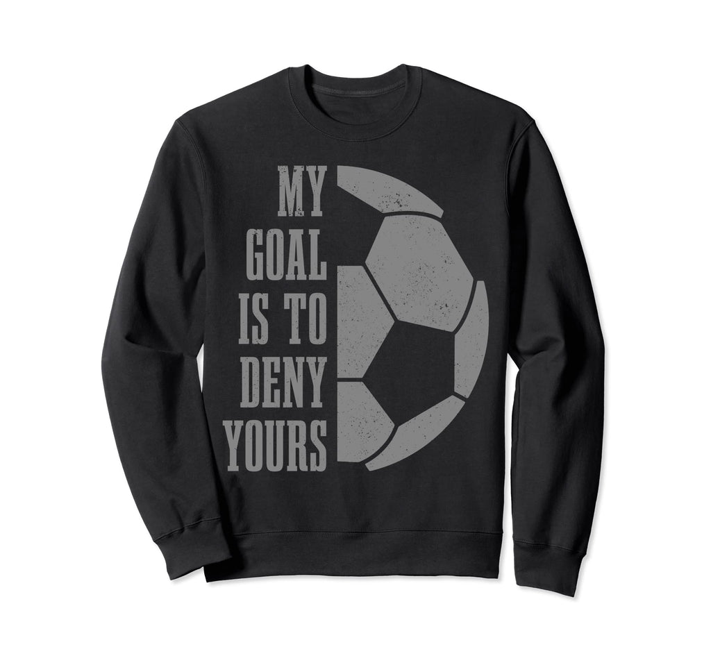 Soccer Goalie My Goal Is To Deny Yours Sweatshirt - Unique Graphic Unisex - T-Shirt, Sweatshirt, Hoodie