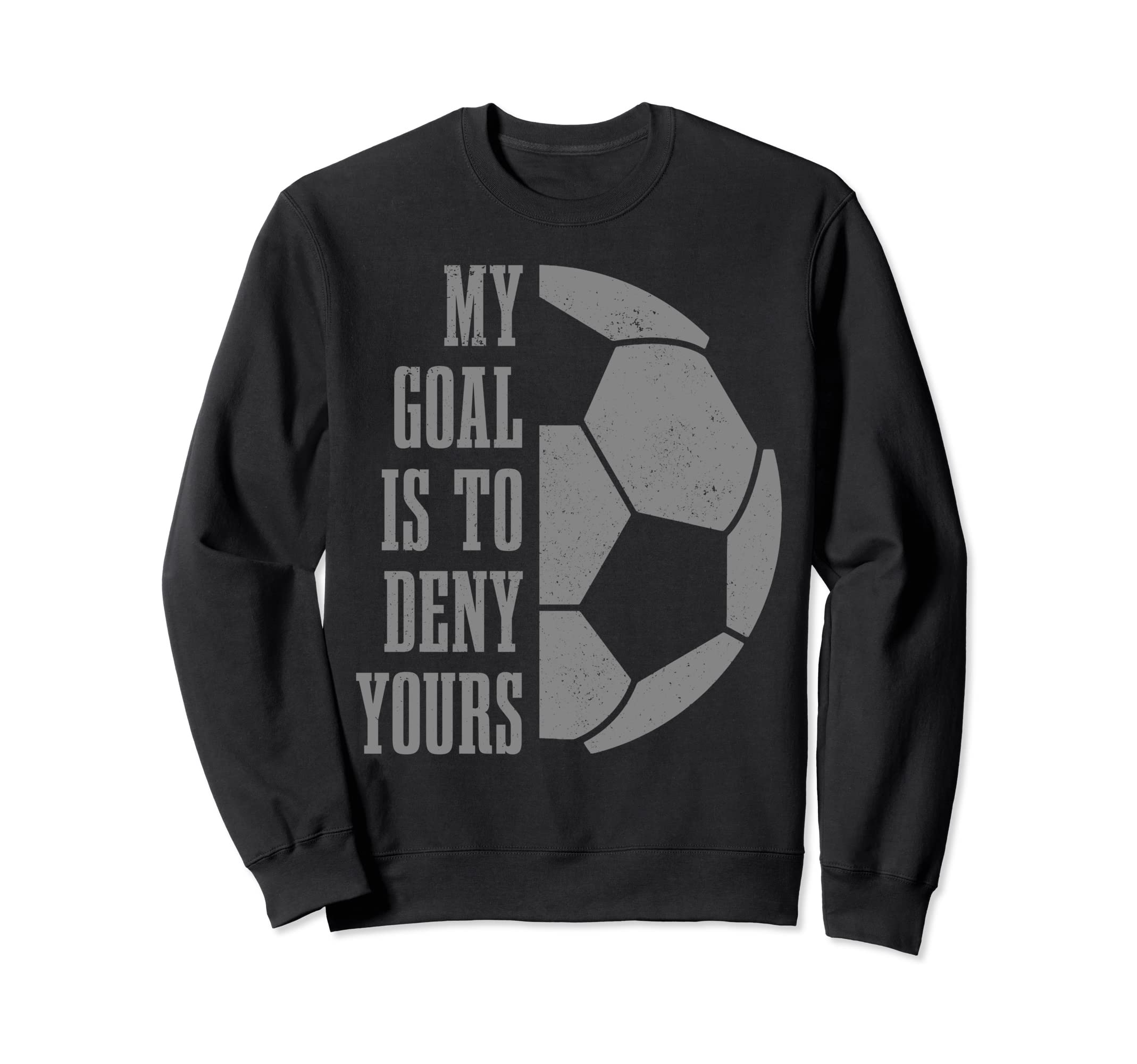 Soccer Goalie My Goal Is To Deny Yours Sweatshirt - Unique Graphic Unisex - T-Shirt, Sweatshirt, Hoodie
