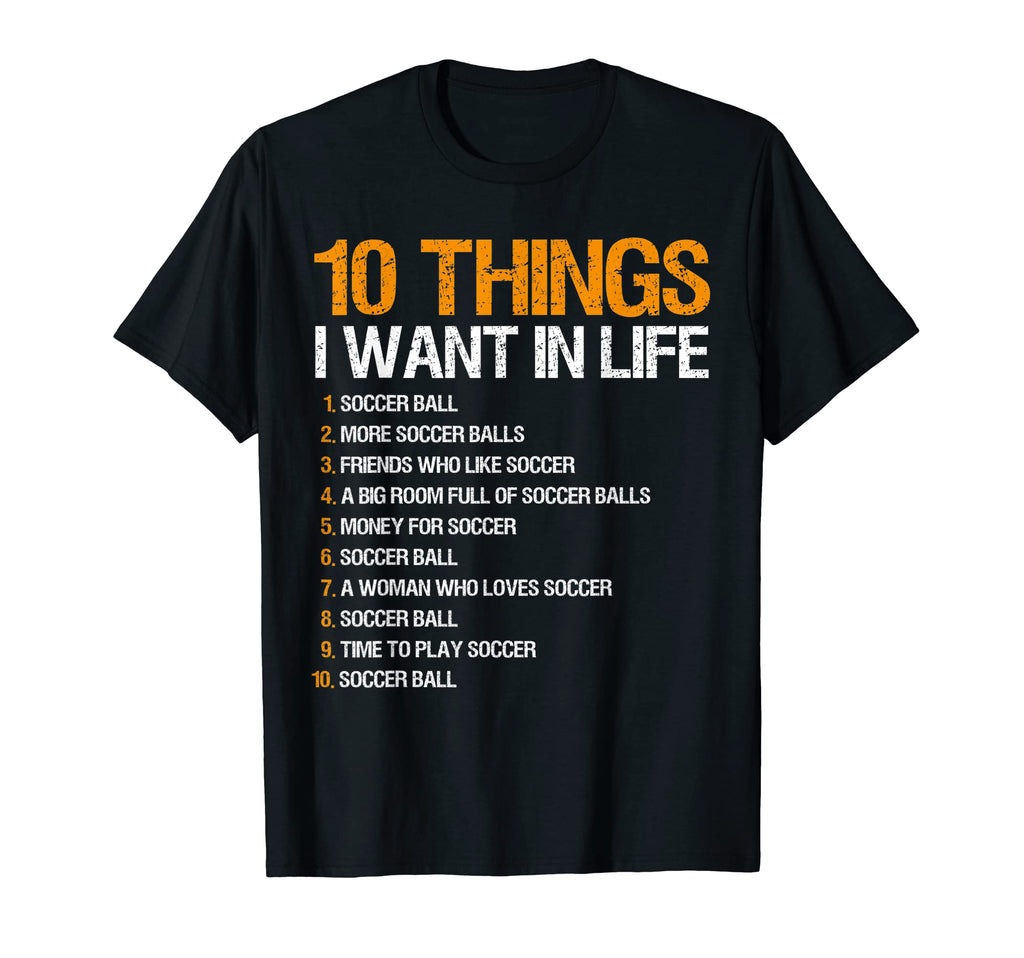 10 Things I Want Life Soccer T-Shirt - Fun Novelty Design Men Women - T-Shirt, Sweatshirt, Hoodie
