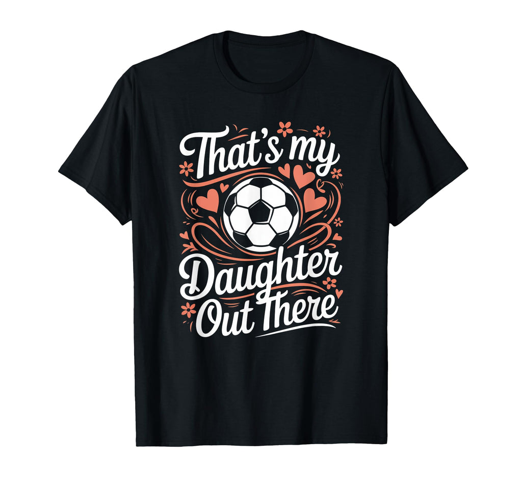 Thats My Daughter Out There Soccer T-Shirt - Minimalist Print Men Women - T-Shirt, Sweatshirt, Hoodie