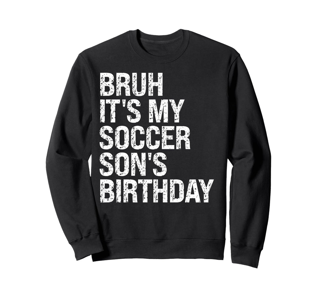 Bruh Its My Soccer Sons Birthday Sweatshirt - Casual Everyday Wear Unisex - T-Shirt, Sweatshirt, Hoodie