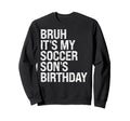 Bruh Its My Soccer Sons Birthday Sweatshirt - Casual Everyday Wear Unisex - T-Shirt, Sweatshirt, Hoodie