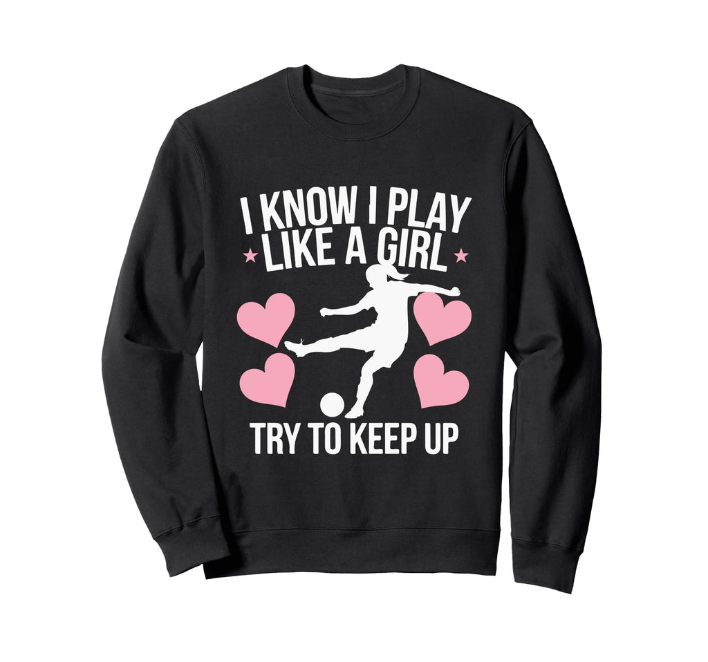 I Know I Play Like Soccer Enthusiast Sweatshirt - Trendy Graphic Unisex - T-Shirt, Sweatshirt, Hoodie