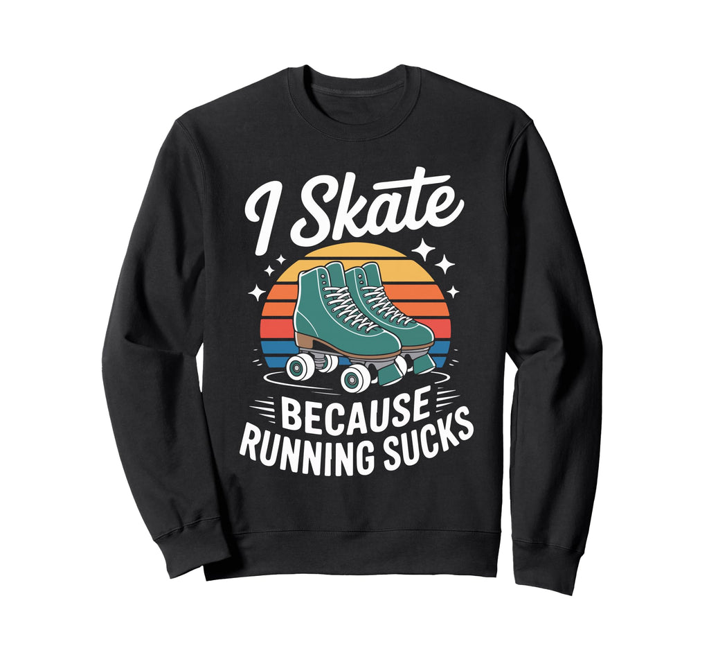 I Skate Because Running Sucks Sweatshirt - Fun Novelty Design Men Women - T-Shirt, Sweatshirt, Hoodie