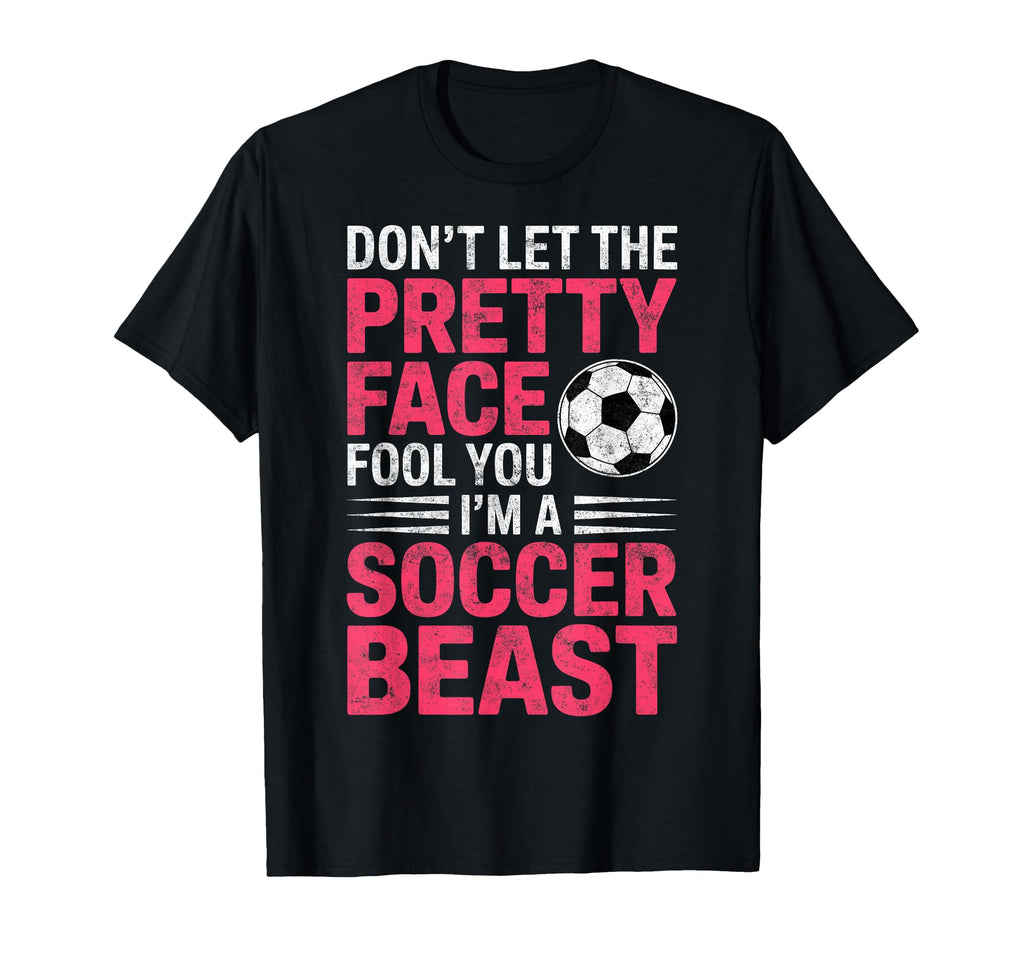 Dont Let Pretty Face Fool You Im Soccer T-Shirt - Novelty Apparel Unisex - T-Shirt, Sweatshirt, Hoodie