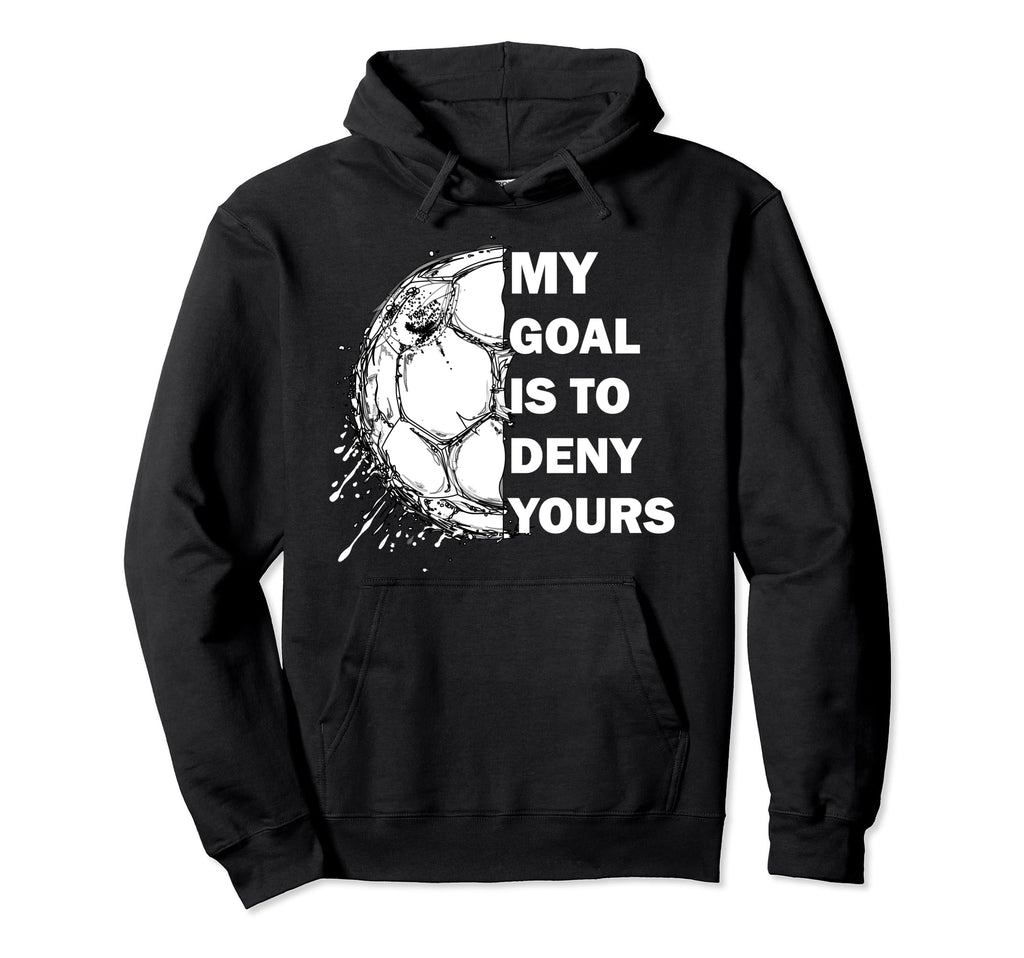 My Goal Is To Deny Yours Soccer Hoodie - Casual Everyday Wear Unisex - T-Shirt, Sweatshirt, Hoodie