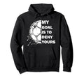 My Goal Is To Deny Yours Soccer Hoodie - Casual Everyday Wear Unisex - T-Shirt, Sweatshirt, Hoodie