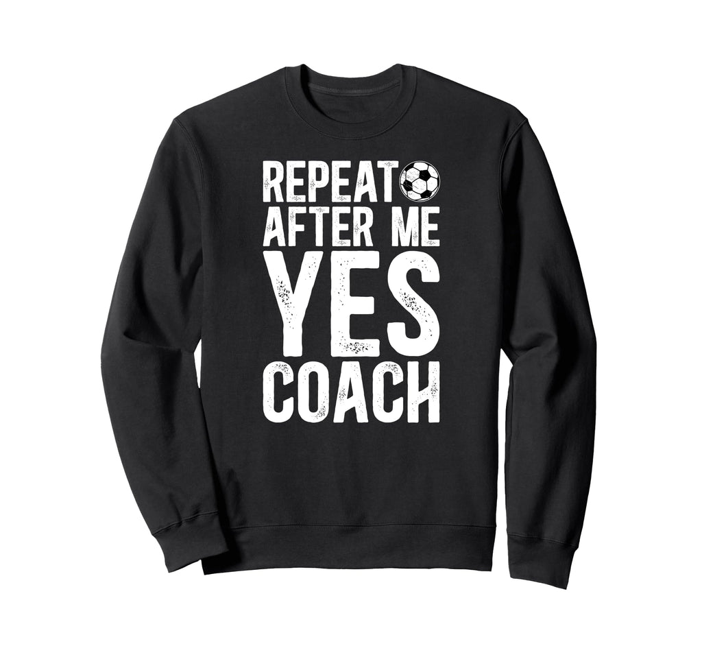 Repeat After Me Soccer Coach Soccer Sweatshirt - Fun Novelty Design Unisex - T-Shirt, Sweatshirt, Hoodie