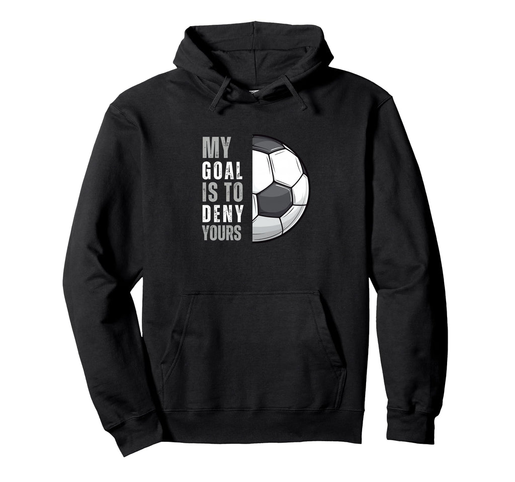 My Goal Is To Deny Yours Funny Soccer Hoodie - Novelty Apparel Unisex - T-Shirt, Sweatshirt, Hoodie