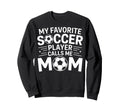 My Favorite Soccer Player Calls Me Mom Sweatshirt - Trendy Graphic Unisex - T-Shirt, Sweatshirt, Hoodie
