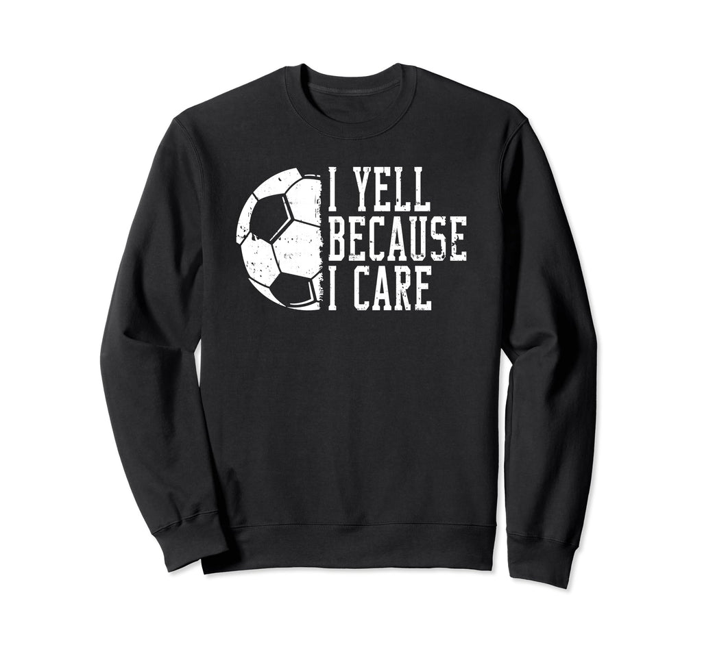 I Yell Because I Care Soccer Sweatshirt - Unique Graphic Unisex - T-Shirt, Sweatshirt, Hoodie
