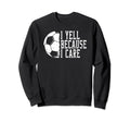 I Yell Because I Care Soccer Sweatshirt - Unique Graphic Unisex - T-Shirt, Sweatshirt, Hoodie
