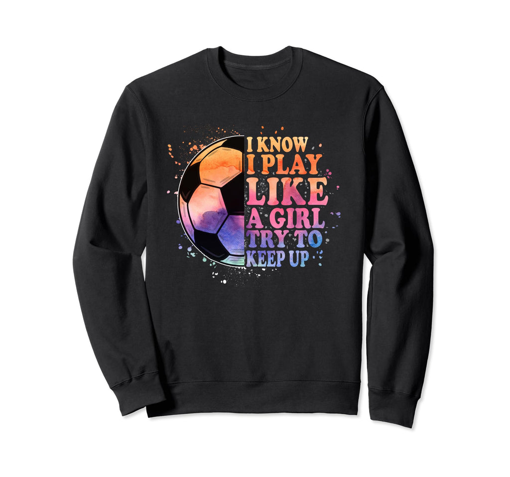 I Know I Play Like Try To Keep Up Funny Sweatshirt - Unique Graphic Unisex - T-Shirt, Sweatshirt, Hoodie
