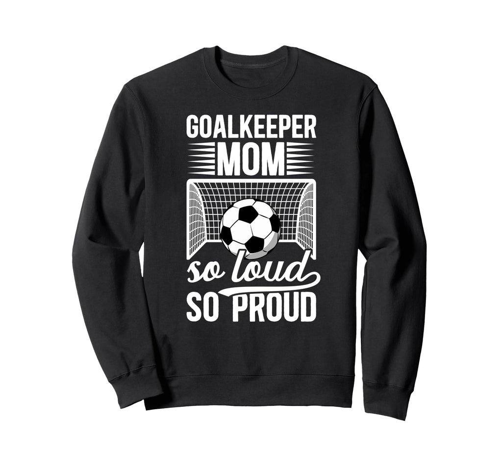 Soccer Goalkeeper Mom So Loud Mom Sweatshirt - Novelty Apparel Men Women - T-Shirt, Sweatshirt, Hoodie