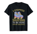 Roller Skating I Stopped Skating T-Shirt - Casual Everyday Wear Men Women - T-Shirt, Sweatshirt, Hoodie