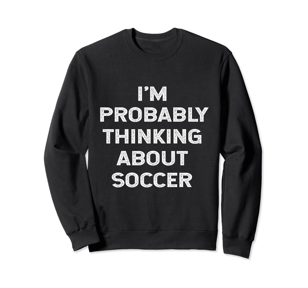 Im Probably Thinking About Soccer Sweatshirt - Aesthetic Graphic Men Women - T-Shirt, Sweatshirt, Hoodie