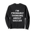 Im Probably Thinking About Soccer Sweatshirt - Aesthetic Graphic Men Women - T-Shirt, Sweatshirt, Hoodie