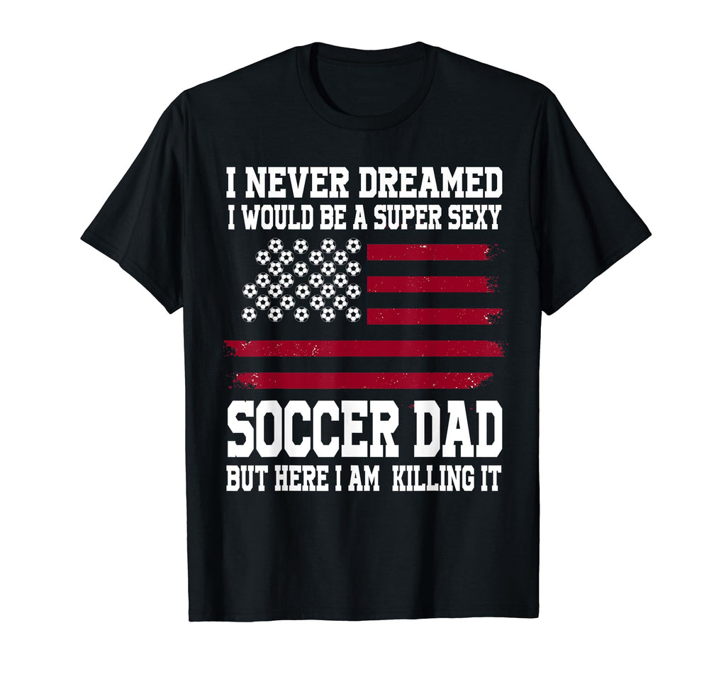 I Never Dreamed I Would Be Super Sexy T-Shirt - Streetwear Style Men Women - T-Shirt, Sweatshirt, Hoodie
