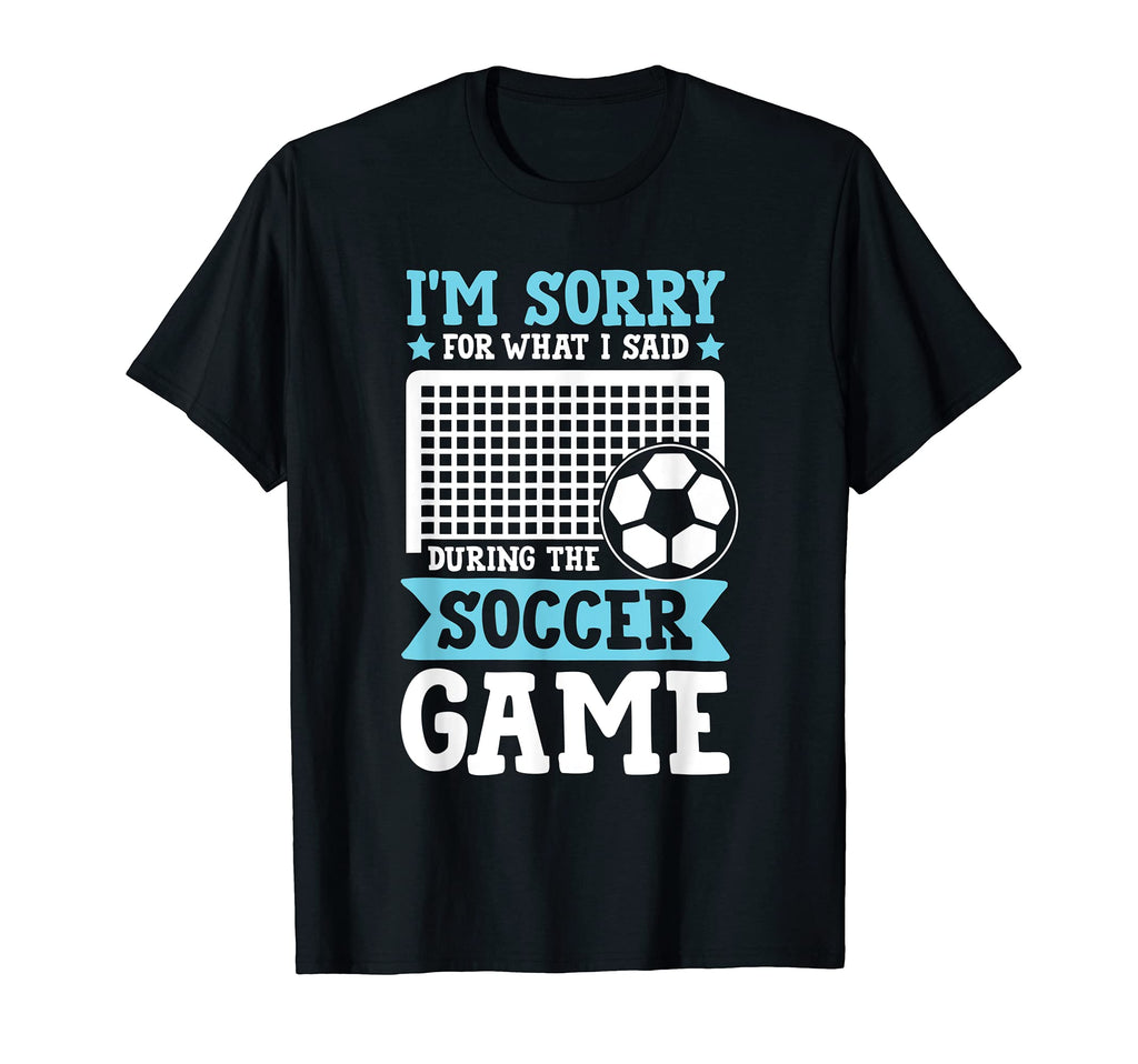Soccer Im Sorry What I Said During Game T-Shirt - Graphic Print Unisex - T-Shirt, Sweatshirt, Hoodie