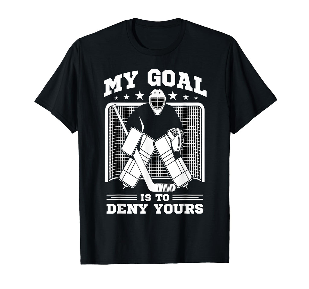 Hockey Goalie My Goal Is To Deny Yours T-Shirt - Novelty Apparel Men Women - T-Shirt, Sweatshirt, Hoodie