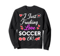 I Just Freaking Love Soccer Sweatshirt - Unique Graphic Unisex - T-Shirt, Sweatshirt, Hoodie