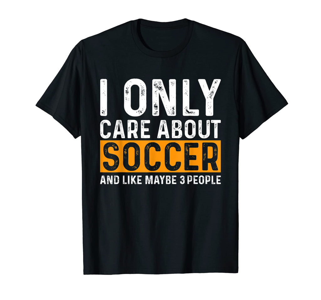 Funny Soccer I Only Care About Soccer T-Shirt - Novelty Apparel Men Women - T-Shirt, Sweatshirt, Hoodie