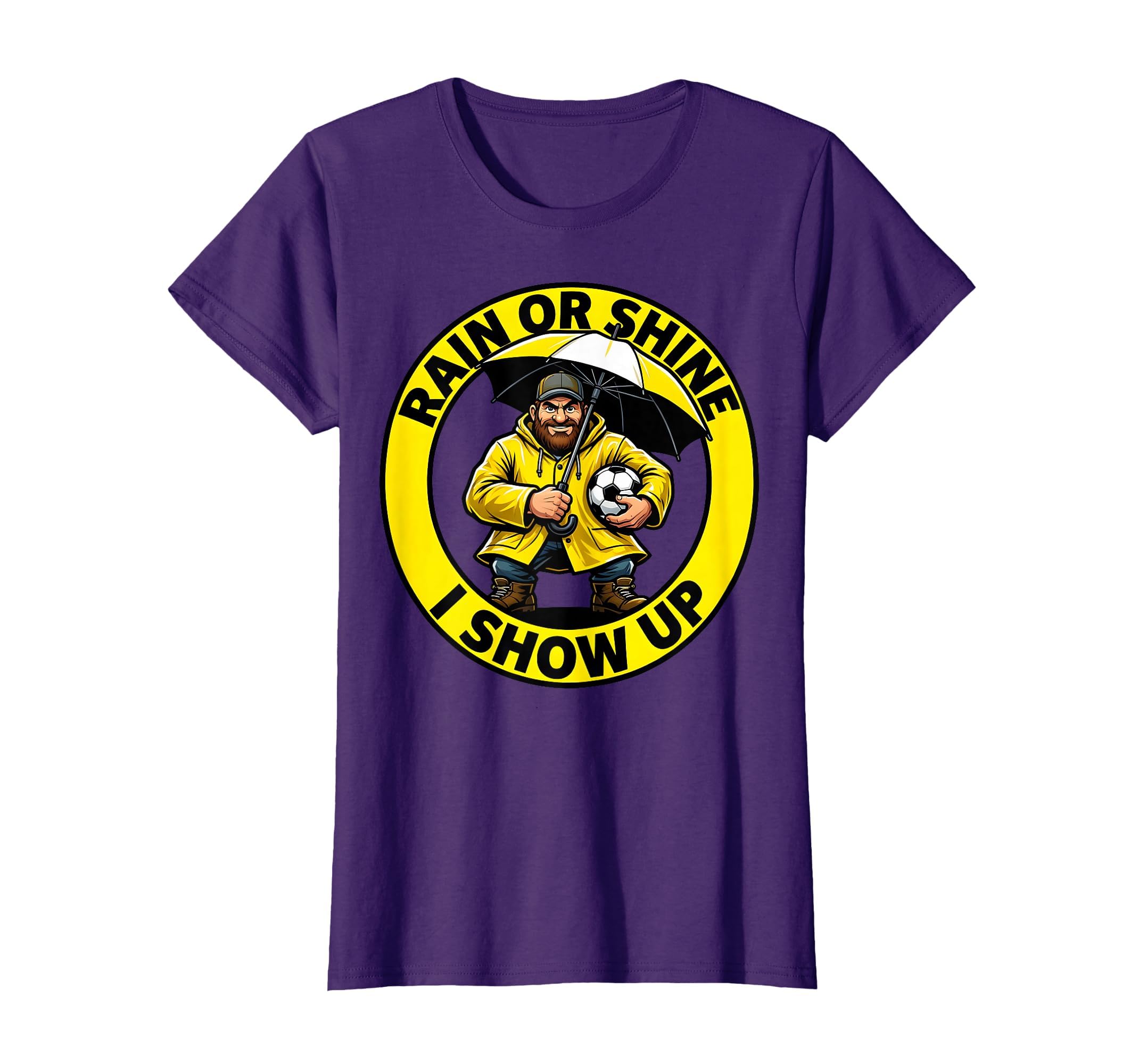 Rain Or Shine I Show Up Soccer Dad T-Shirt - Fun Novelty Design Unisex - T-Shirt, Sweatshirt, Hoodie