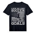 Life Is Like Soccer You Need Goals T-Shirt - Novelty Apparel for Adults - T-Shirt, Sweatshirt, Hoodie