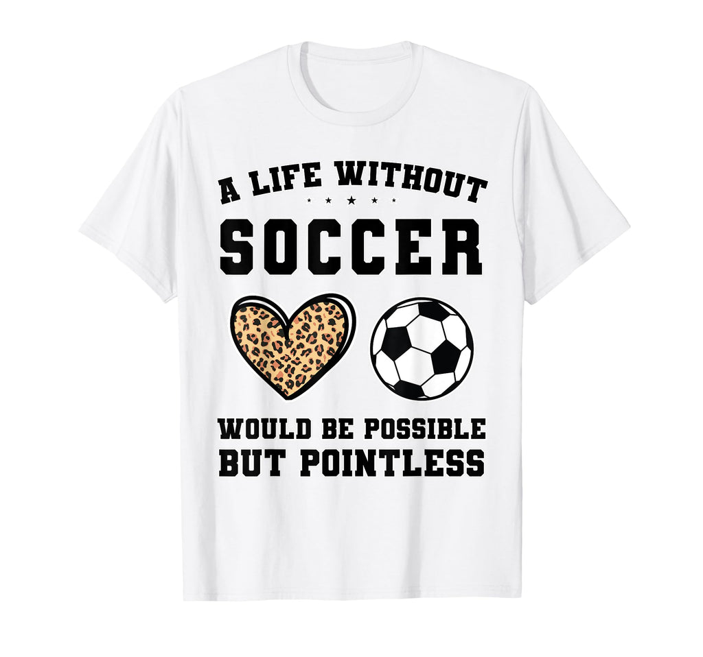 Life Without Soccer Would Be T-Shirt - Casual Everyday Wear Men Women - T-Shirt, Sweatshirt, Hoodie