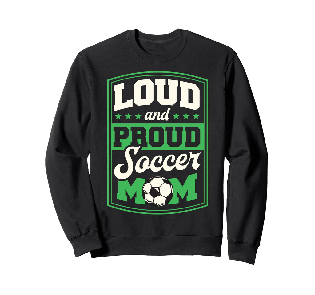 Loud And Proud Soccer Mom Sweatshirt - Casual Everyday Wear Men Women - T-Shirt, Sweatshirt, Hoodie