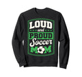 Loud And Proud Soccer Mom Sweatshirt - Casual Everyday Wear Men Women - T-Shirt, Sweatshirt, Hoodie