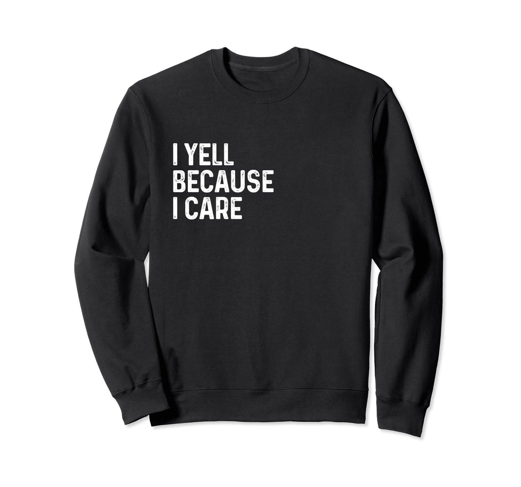 I Yell Because I Care Soccer Baseball Sweatshirt - Custom Art Print Unisex - T-Shirt, Sweatshirt, Hoodie