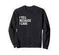 I Yell Because I Care Soccer Baseball Sweatshirt - Custom Art Print Unisex - T-Shirt, Sweatshirt, Hoodie