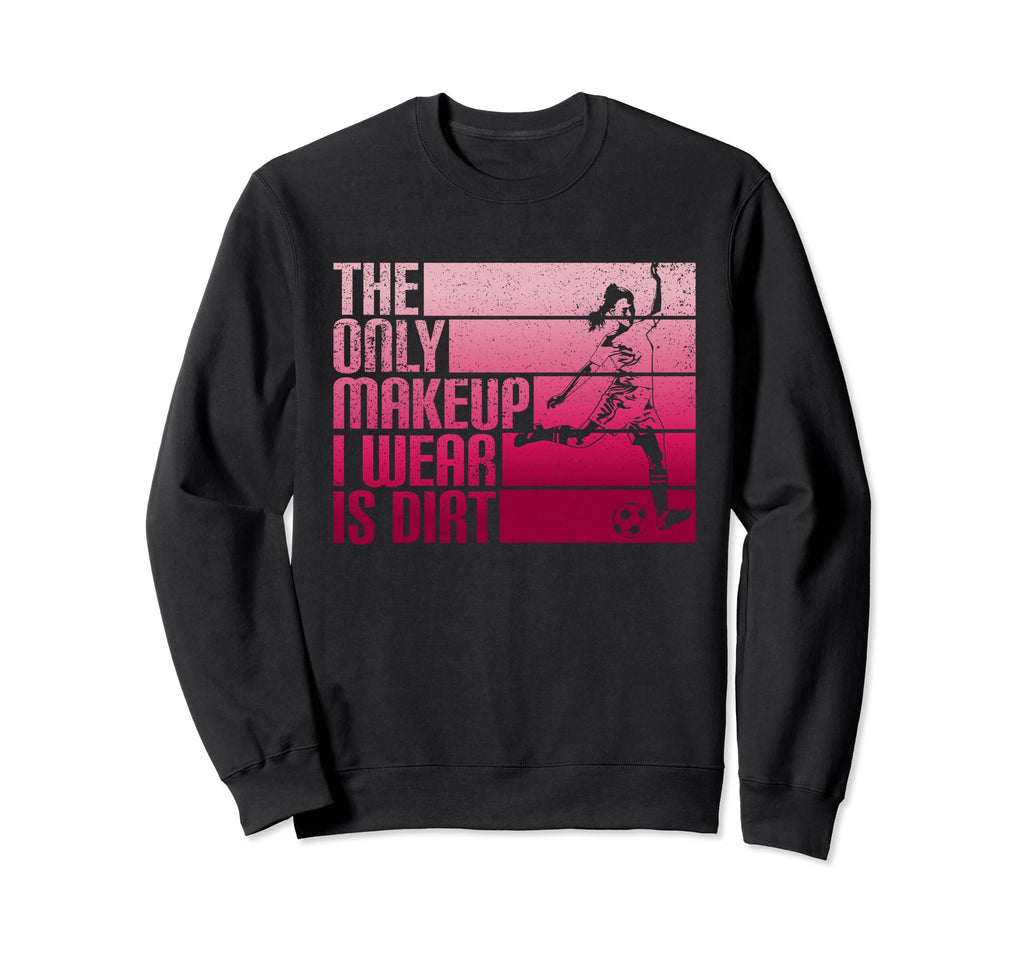 Only Makeup I Wear Is Dirt Soccer Sweatshirt - Trendy Graphic Men Women - T-Shirt, Sweatshirt, Hoodie