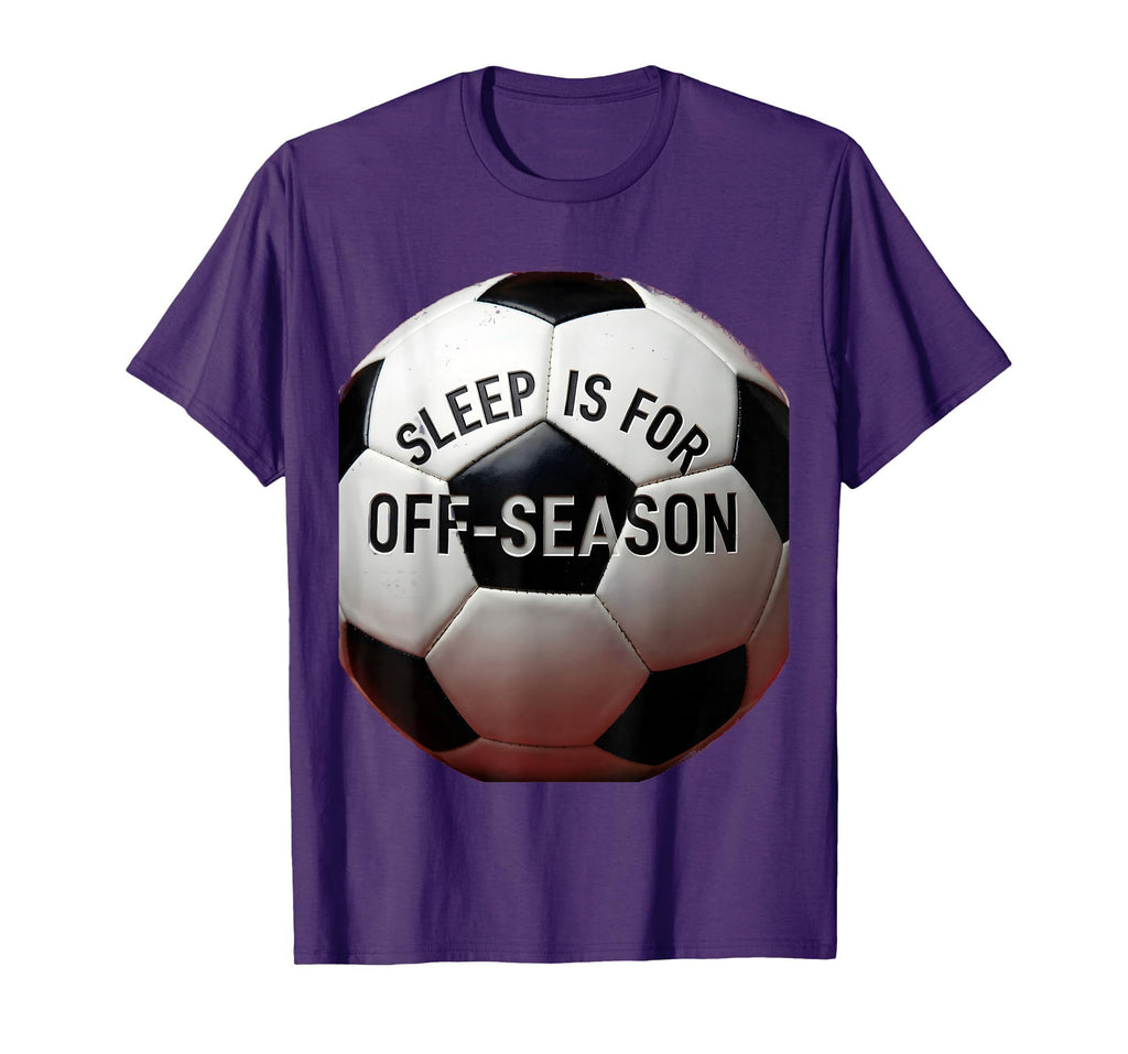 Sleep Is Off Season Soccer Fan T-Shirt - Casual Everyday Wear Unisex - T-Shirt, Sweatshirt, Hoodie