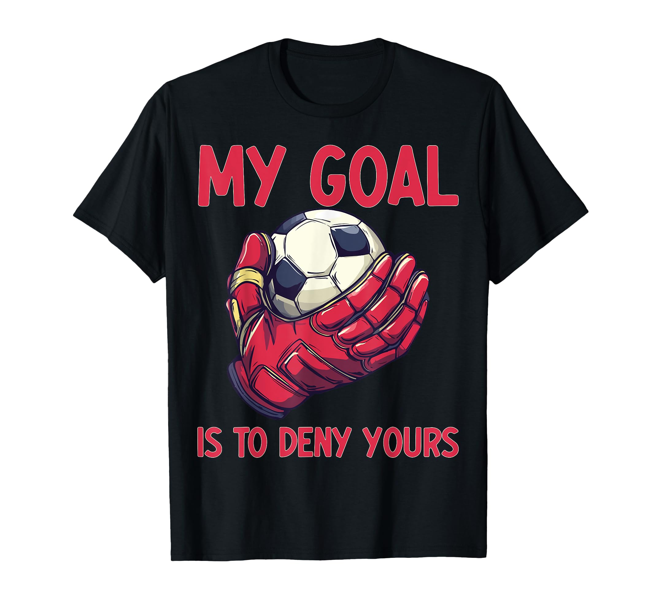 My Goal Is To Deny Yours Goalie Soccer T-Shirt - Trendy Graphic Unisex - T-Shirt, Sweatshirt, Hoodie