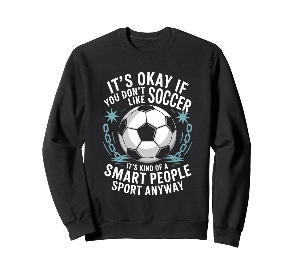 Soccer If You Dont Like Soccer Its Sweatshirt - Streetwear Style Men Women - T-Shirt, Sweatshirt, Hoodie