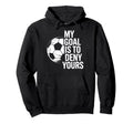 Soccer Goalie My Goal Is To Deny Yours Hoodie - Aesthetic Graphic Unisex - T-Shirt, Sweatshirt, Hoodie