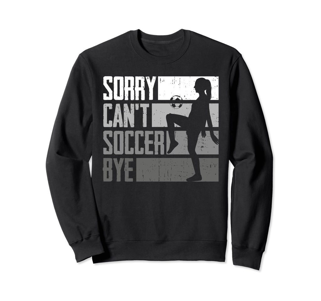 Funny Sorry Cant Soccer Bye Sweatshirt - Custom Art Print Men Women - T-Shirt, Sweatshirt, Hoodie