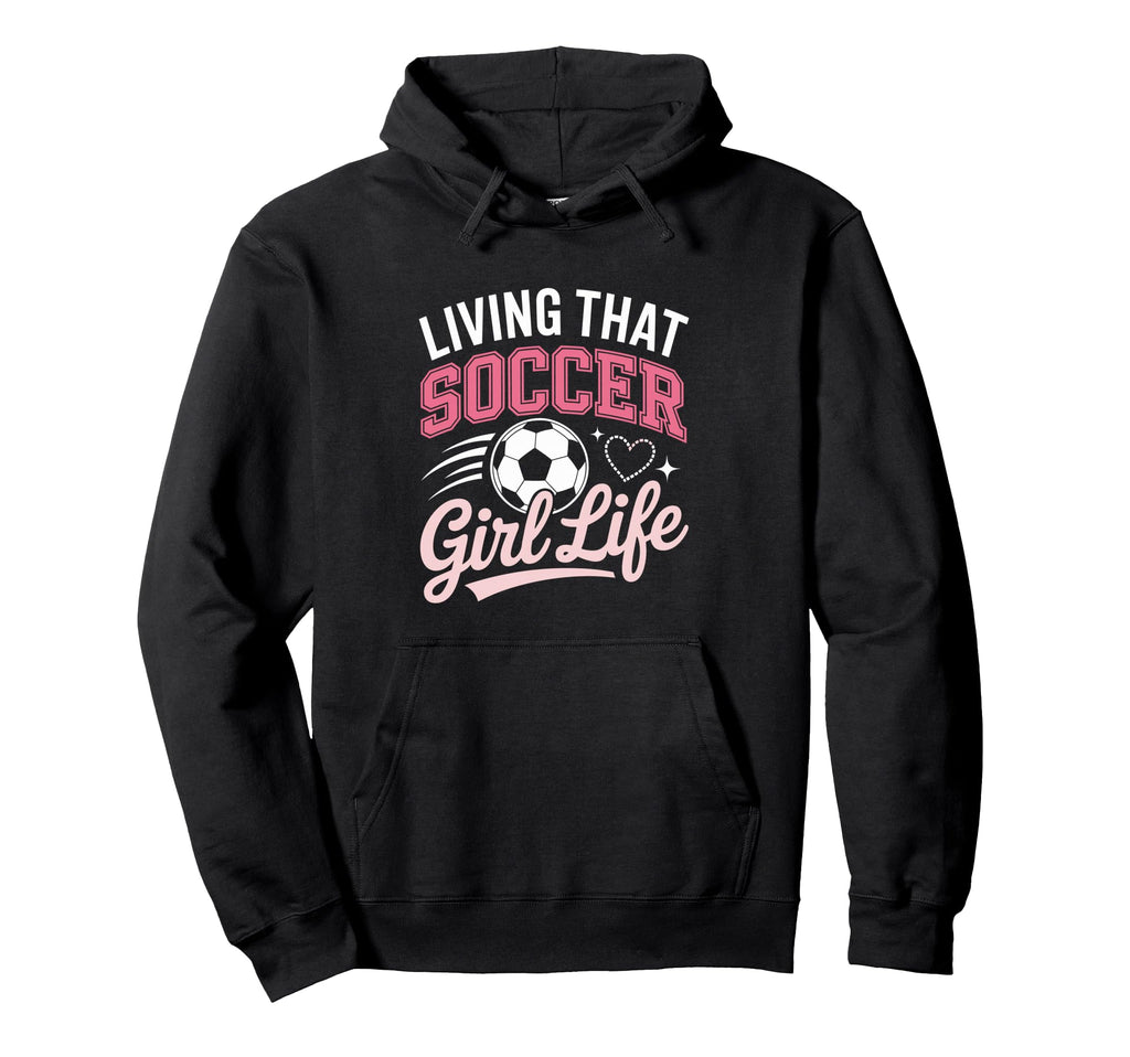Living That Soccer Life Hoodie - Trendy Graphic Unisex - T-Shirt, Sweatshirt, Hoodie