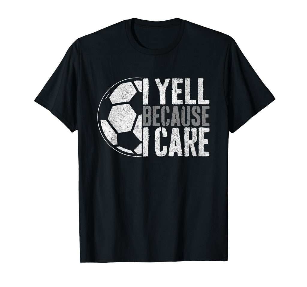 I Yell Because I Care Soccer Parent Funny T-Shirt - Graphic Print Unisex - T-Shirt, Sweatshirt, Hoodie