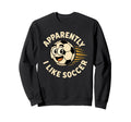 Apparently I Like Soccer Funny Sweatshirt - Aesthetic Graphic Men Women - T-Shirt, Sweatshirt, Hoodie