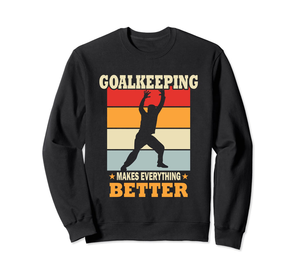 Goalkeeping Makes Everything Better Sweatshirt - Aesthetic Graphic Unisex - T-Shirt, Sweatshirt, Hoodie