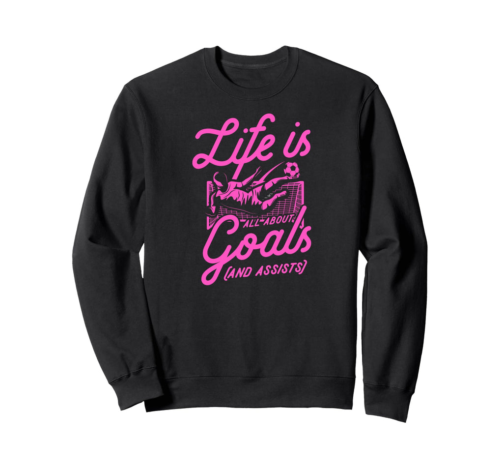 Life Is All About Goals And Sweatshirt - Streetwear Style Men Women - T-Shirt, Sweatshirt, Hoodie