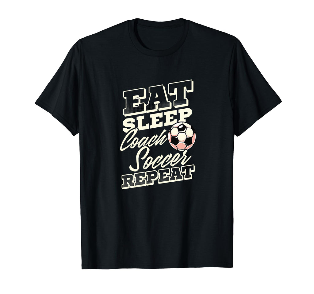 Eat Sleep Coach Soccer Repeat T-Shirt - Casual Everyday Wear for Adults - T-Shirt, Sweatshirt, Hoodie