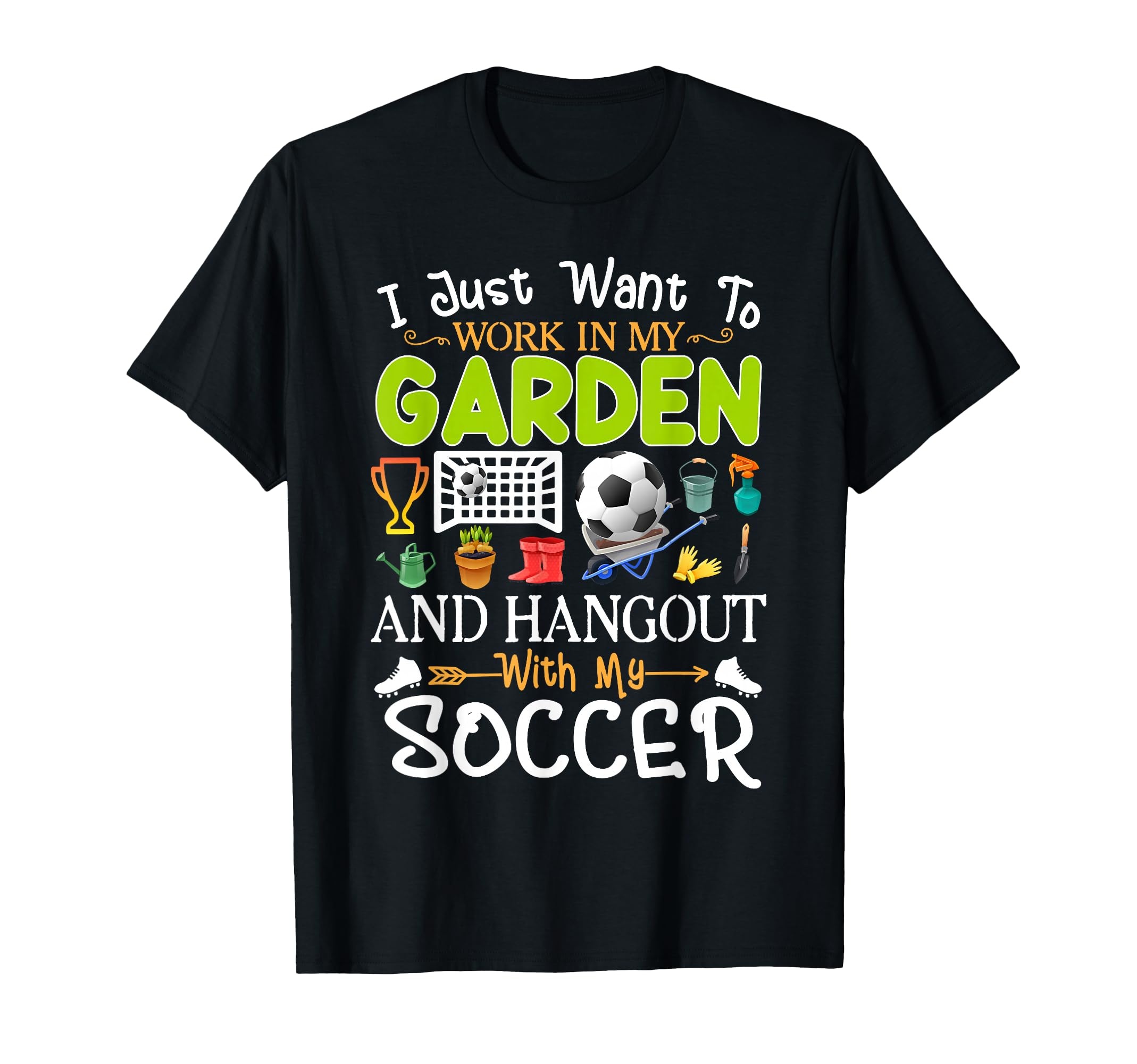 I Just Want To Garden Soccer Player T-Shirt - Fun Novelty Design Unisex - T-Shirt, Sweatshirt, Hoodie