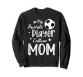 My Favorite Player Calls Me Mom Soccer Sweatshirt - Novelty Apparel Unisex - T-Shirt, Sweatshirt, Hoodie