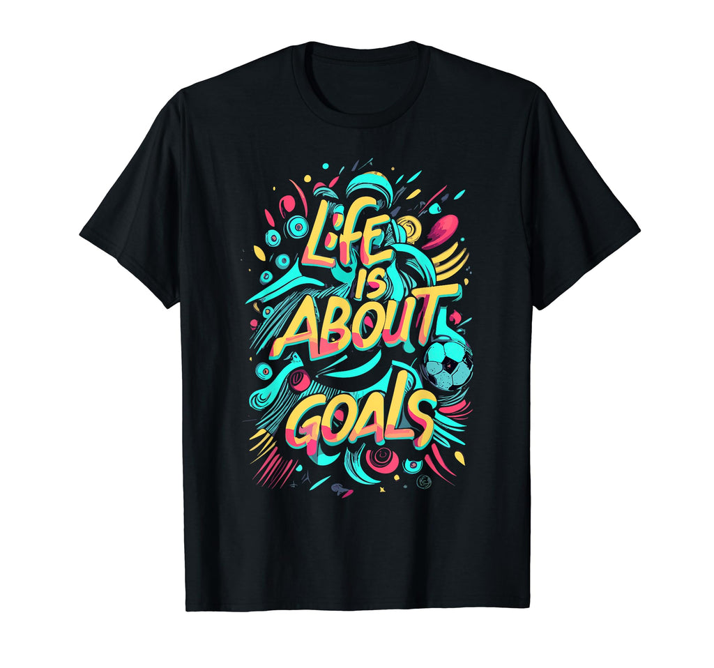 Life Is About Goals Soccer T-Shirt - Graphic Print for Adults - T-Shirt, Sweatshirt, Hoodie